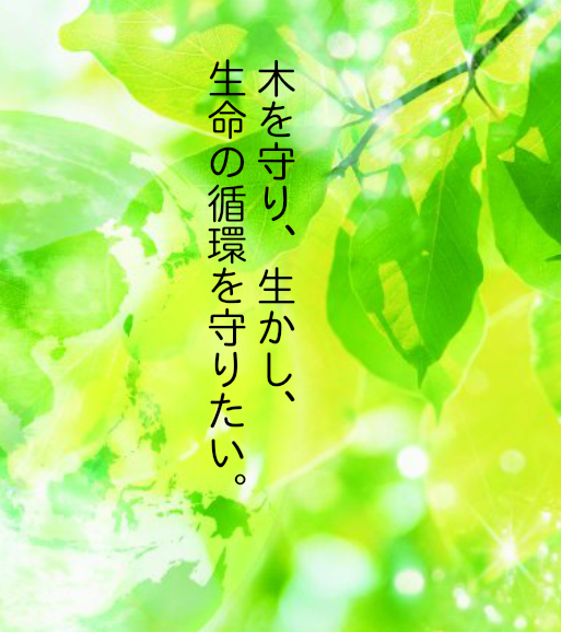 木を守り、生かし、生命の循環を守りたい。