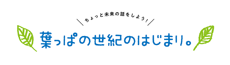 葉っぱの世紀のはじまり。～ちょっと未来の話をしよう～